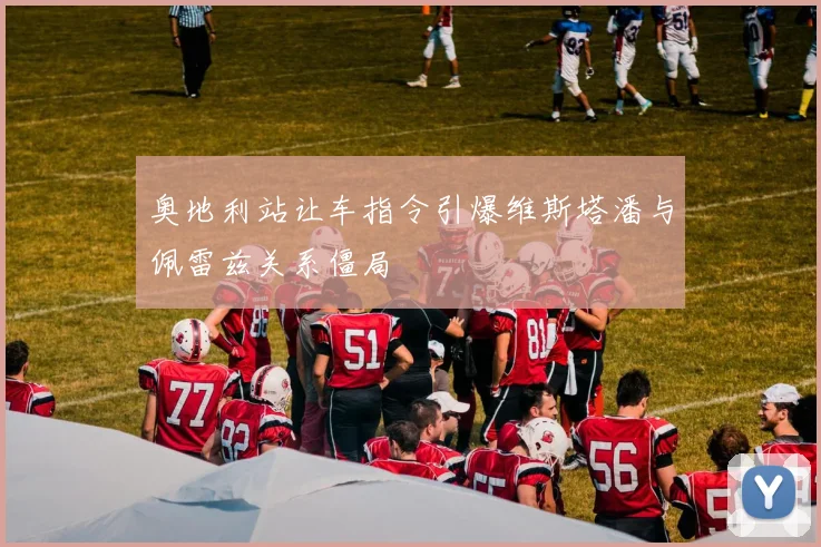 奥地利站让车指令引爆维斯塔潘与佩雷兹关系僵局