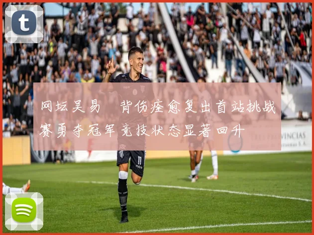 网坛吴易昺背伤痊愈复出首站挑战赛勇夺冠军竞技状态显著回升