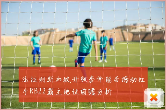 法拉利新加坡升级套件能否撼动红牛RB22霸主地位前瞻分析