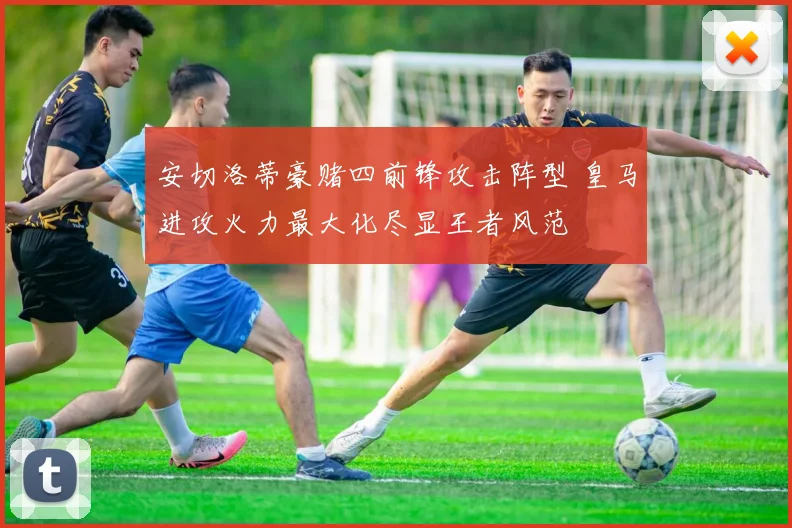 安切洛蒂豪赌四前锋攻击阵型 皇马进攻火力最大化尽显王者风范