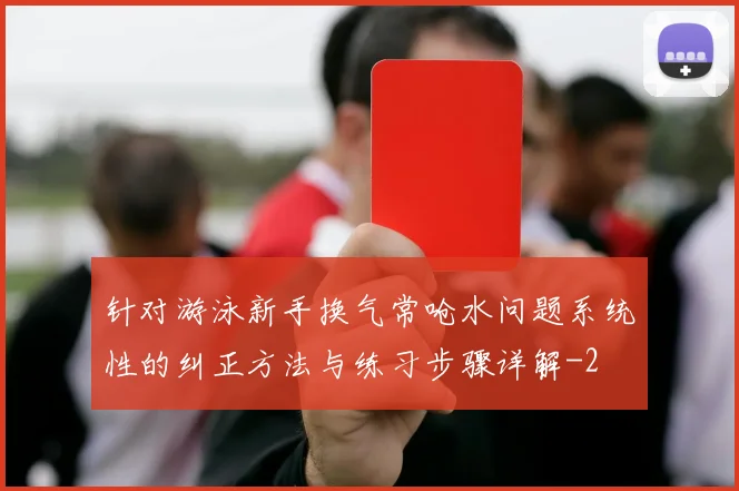 针对游泳新手换气常呛水问题系统性的纠正方法与练习步骤详解